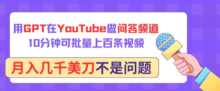 用GPT在YouTube做问答频道,10分钟可批量上百条视频,月入几千美刀不是问题-柚子网创