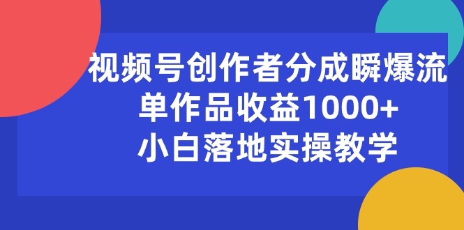 (10854期)视频号创作者分成瞬爆流,单作品收益1000+,小白落地实操教学-柚子网创
