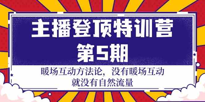 主播登顶特训营第5期:暖场互动方法论 没有暖场互动就没有自然流量(30节)-柚子网创