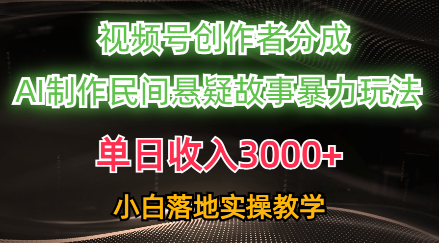 (10853期)单日收入3000+,视频号创作者分成,AI创作民间悬疑故事,条条爆流,小白-柚子网创