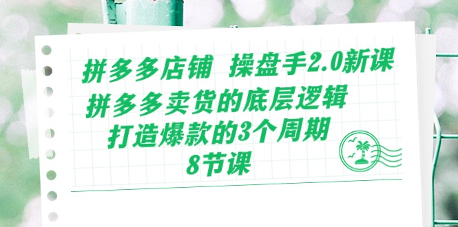 拼多多店铺操盘手2.0新课,拼多多卖货的底层逻辑,打造爆款的3个周期(8节)-柚子网创