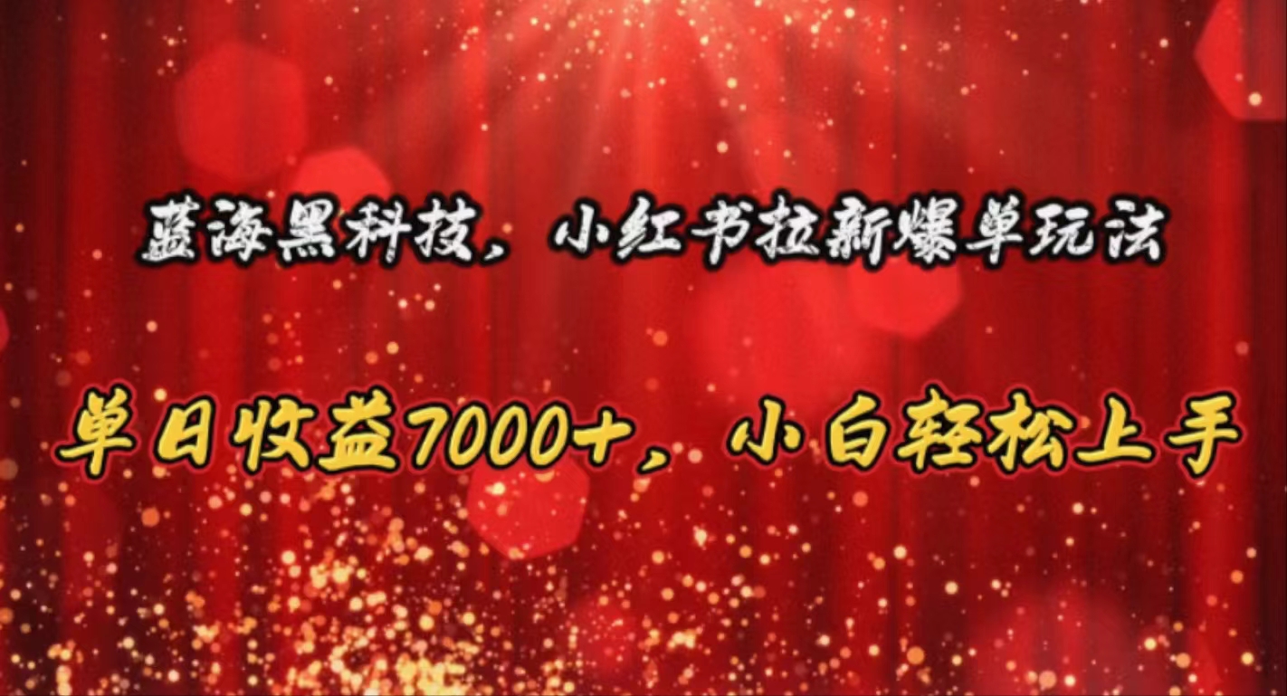 (10860期)蓝海黑科技,小红书拉新爆单玩法,单日收益7000+,小白轻松上手-柚子网创