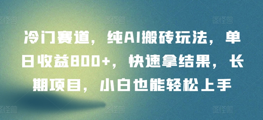 冷门赛道,纯AI搬砖玩法,单日收益800+,快速拿结果,长期项目,小白也能轻松上手-柚子网创