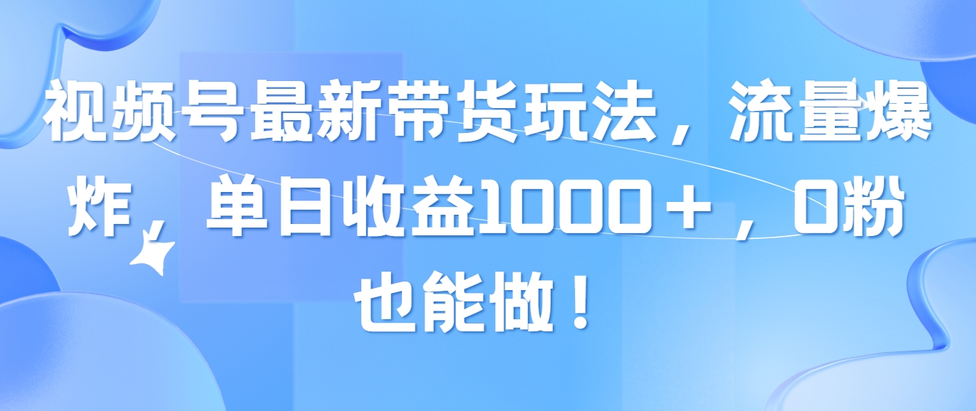 (10858期)视频号最新带货玩法,流量爆炸,单日收益1000+,0粉也能做!-柚子网创