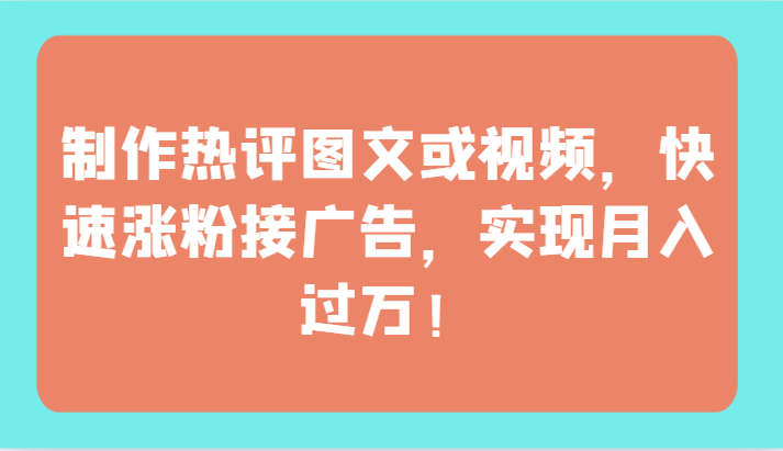 制作热评图文或视频,快速涨粉接广告,实现月入过万!-柚子网创